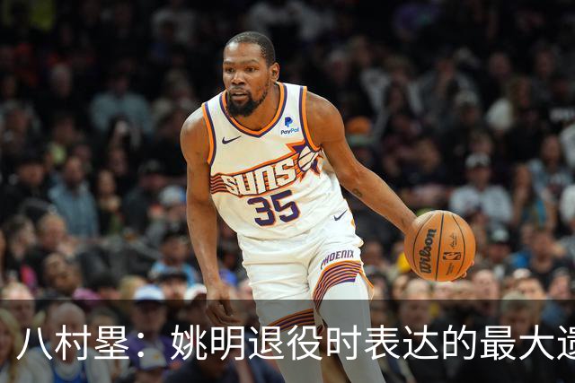 八村塁：姚明退役时表达的最大遗憾让我反思接班人的问题