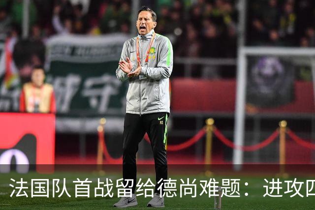 法国队首战留给德尚难题：进攻四人组究竟该如何共存
