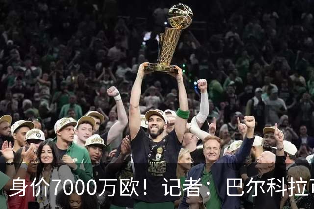 身价7000万欧！记者：巴尔科拉可能离队，利物浦、阿森纳均有意